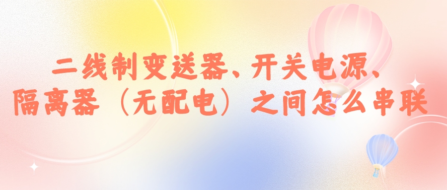 二線制變送器、開關電源、隔離器（無配電）之間怎么串...